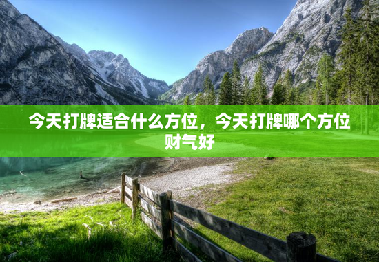 今天打牌适合什么方位,今天打牌哪个方位财气好 今天打牌适合什么方位,今天打牌哪个方位财气好