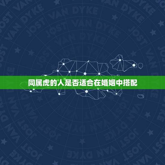 同属虎的人是否适合在婚姻中搭配 同属虎的人是否适合在婚姻中搭配