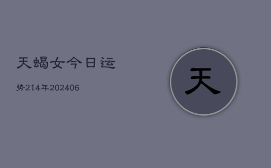 天蝎女今日运势214年(20240605)
