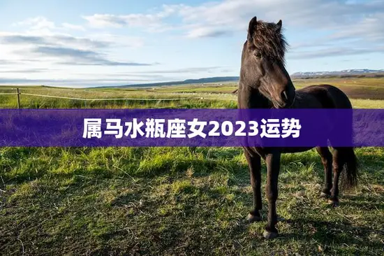 属马水瓶座女2023运势(未来三年你的运势如何)