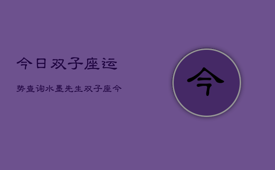 今日双子座运势查询水墨先生，双子座今日运势水墨解析