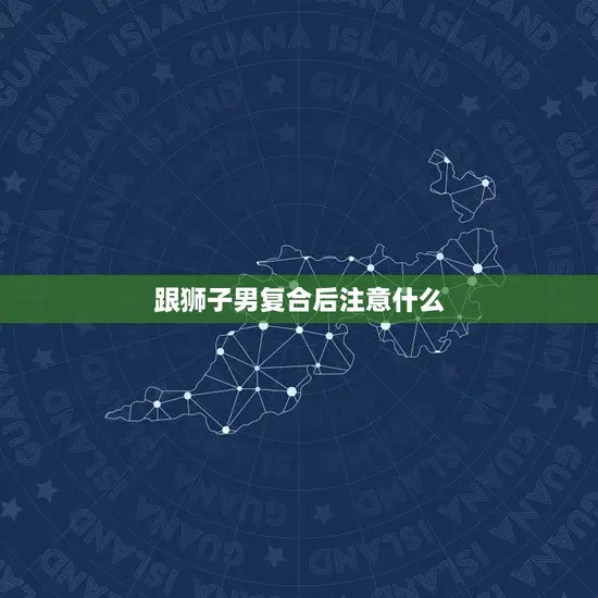 跟狮子男复合后注意什么