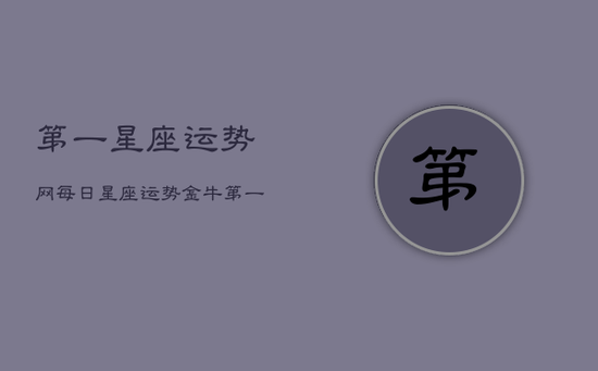 第一星座运势网每日星座运势金牛(20240602)