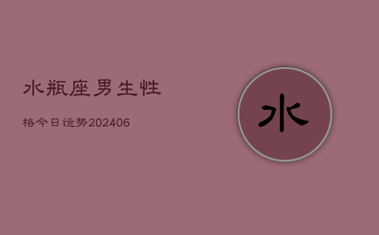 水瓶座男生性格今日运势(20240605)