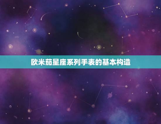 欧米茄星座系列手表的基本构造 欧米茄星座系列手表的基本构造