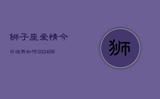 狮子座爱情今日运势如何(20240605)