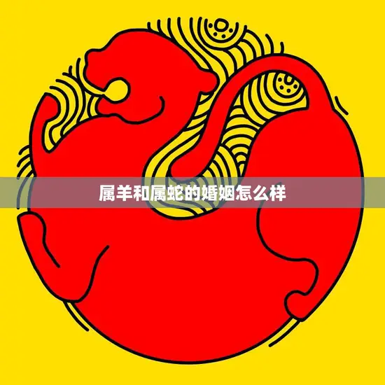 属羊和属蛇的婚姻怎么样(解析属相配对)