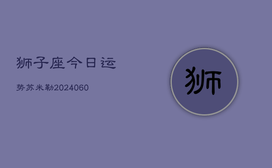 狮子座今日运势苏米勒(20240605)