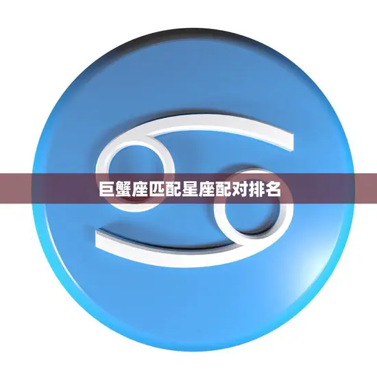 巨蟹座匹配星座配对排名(最佳星座组合大揭秘) 巨蟹座匹配星座配对排名(最佳星座组合大揭秘)