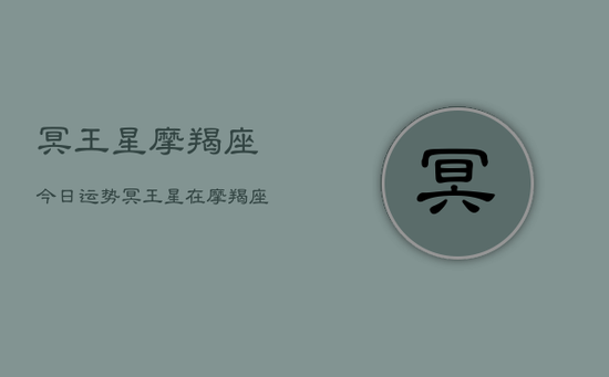 冥王星摩羯座今日运势,冥王星在摩羯座今日运程分析 冥王星摩羯座今日运势,冥王星在摩羯座今日运程分析
