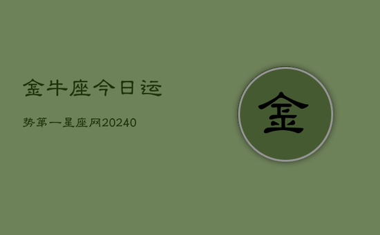 金牛座今日运势第一星座网(20240602) 金牛座今日运势第一星座网(20240602)