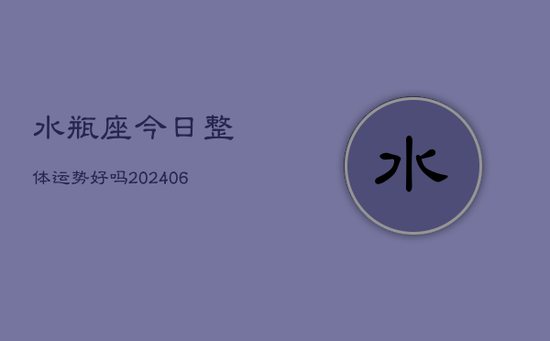 水瓶座今日整体运势好吗(20240605)