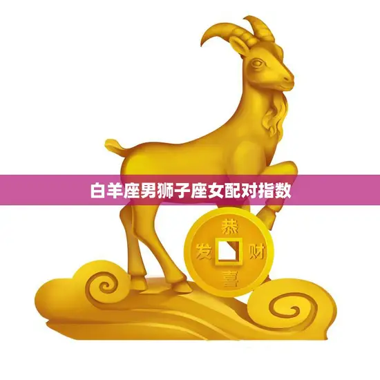 白羊座男狮子座女配对指数(火爆组合爱情大战必胜)