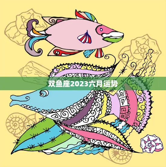 双鱼座2023六月运势(事业顺利财运亨通)