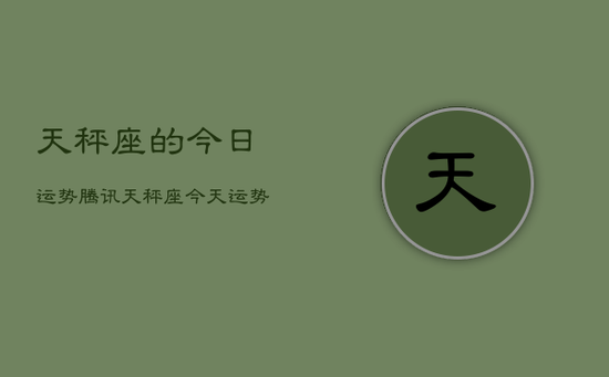 天秤座的今日运势腾讯，天秤座今天运势