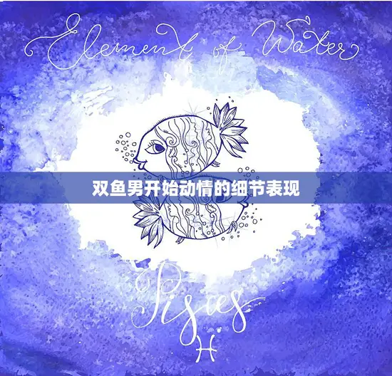 双鱼男开始动情的细节表现(如何看出他已经爱上你)