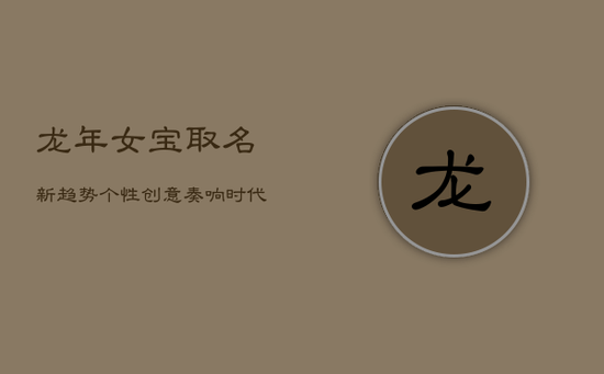 龙年女宝取名新趋势：个性创意，奏响时代最美名章