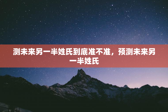 测未来另一半姓氏到底准不准，预测未来另一半姓氏