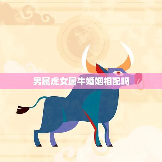 男属虎女属牛婚姻相配吗(解析星座配对大揭秘)