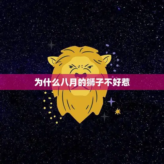 为什么八月的狮子不好惹(探究狮子座的性格特点)