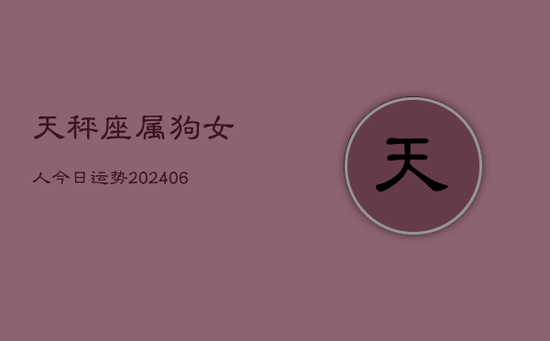 天秤座属狗女人今日运势(20240605) 天秤座属狗女人今日运势(20240605)