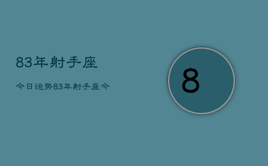83年射手座今日运势,83年射手座今日爱情运 83年射手座今日运势,83年射手座今日爱情运