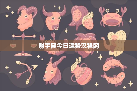 射手座今日运势汉程网：自由热情求知探索，今日运势揭秘