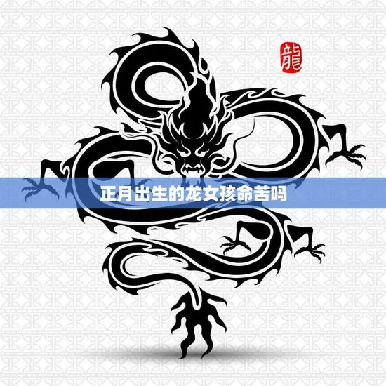 正月出生的龙女孩命苦吗(探究命运与传统的交织)
