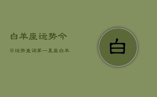 白羊座运势今日运势查询第一星座(20240602) 白羊座运势今日运势查询第一星座(20240602)