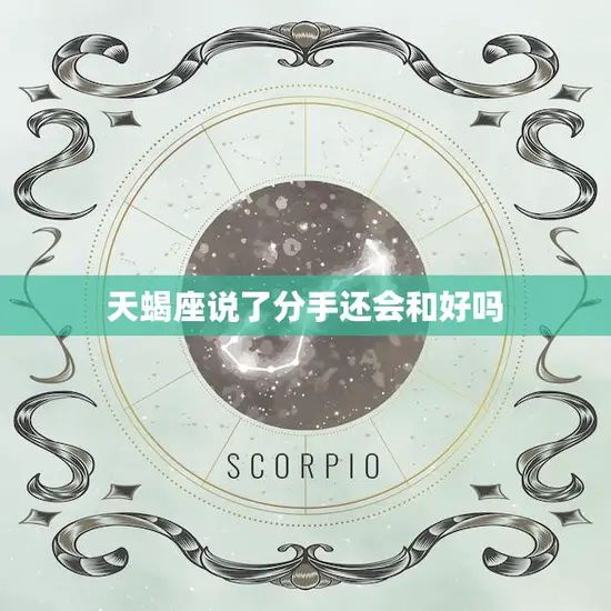 天蝎座说了分手还会和好吗(星座专家揭秘天蝎座的复合可能性有多大)