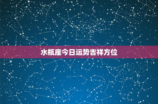 水瓶座今日运势吉祥方位：意外惊喜还是财务挑战？关键在这里
