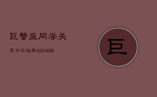 巨蟹座同学关系今日运势(20240605)