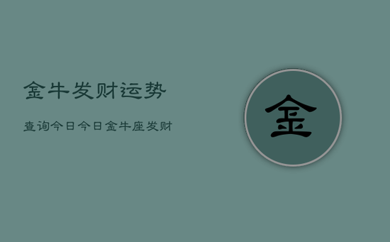 金牛发财运势查询今日，今日金牛座发财运势查询