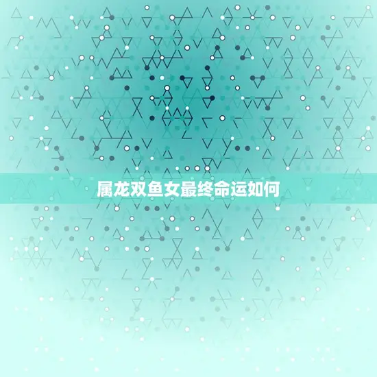 属龙双鱼女最终命运如何