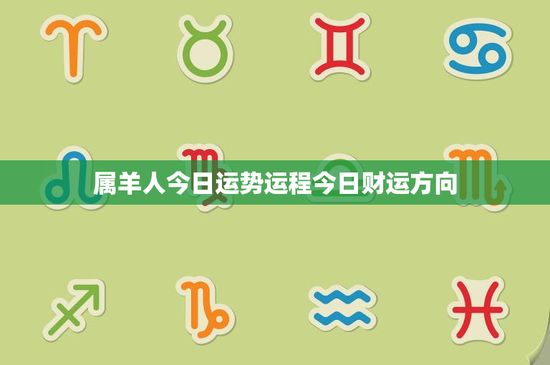 属羊人今日运势运程今日财运方向：财运起伏如何把握？职场挑战机会并存