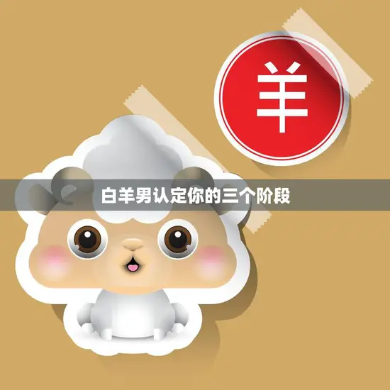 白羊男认定你的三个阶段(如何让白羊男对你产生浓厚兴趣)
