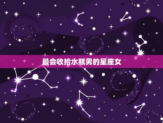 最会收拾水瓶男的星座女