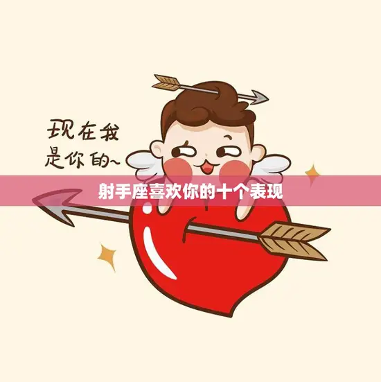 射手座喜欢你的十个表现(如何看出射手座对你有意思) 射手座喜欢你的十个表现(如何看出射手座对你有意思)