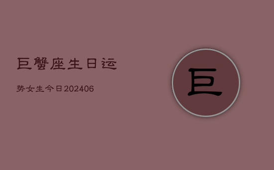 巨蟹座生日运势女生今日(20240605)