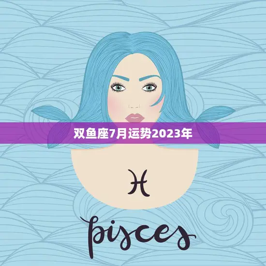双鱼座7月运势2023年(爱情事业双丰收)
