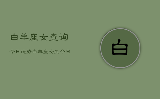 白羊座女查询今日运势，白羊座女生今日运程