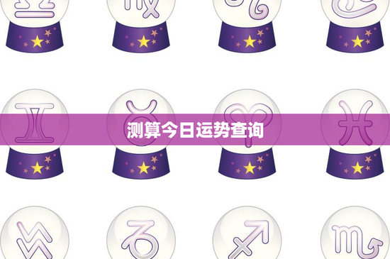 测算今日运势查询：今日运势揭秘