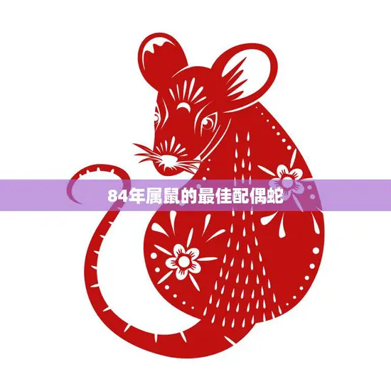84年属鼠的最佳配偶蛇(缘定一生相互扶持) 84年属鼠的最佳配偶蛇(缘定一生相互扶持)