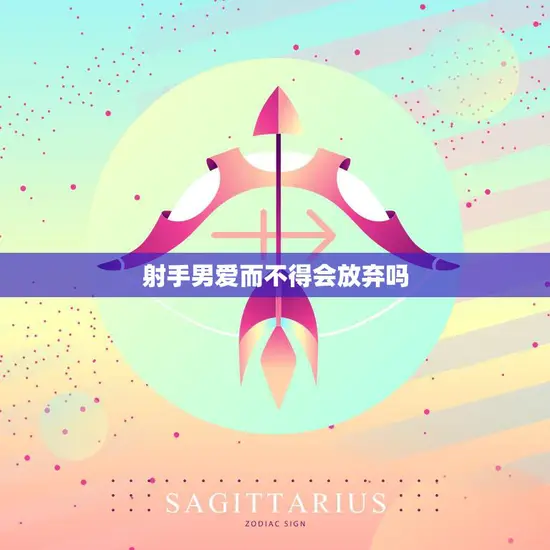 射手男爱而不得会放弃吗(解析射手男的爱情观)