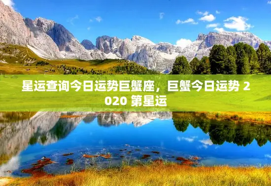 星运查询今日运势巨蟹座，巨蟹今日运势 2020 第星运