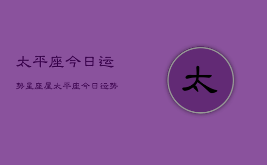 太平座今日运势星座屋，太平座今日运势查询