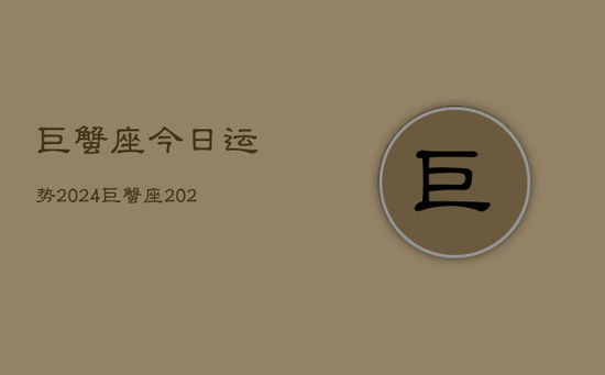 巨蟹座今日运势2024，巨蟹座2024今日运程