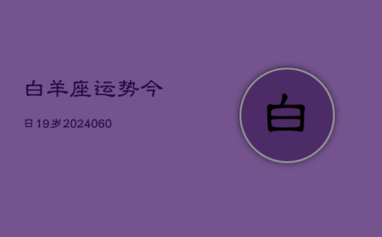 白羊座运势今日19岁(20240605)