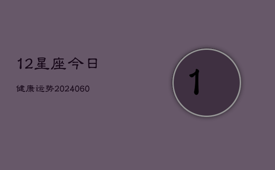 12星座今日健康运势(20240605)