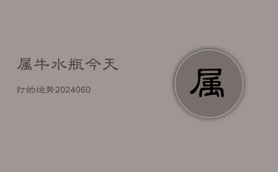 属牛水瓶今天打的运势(20240603)